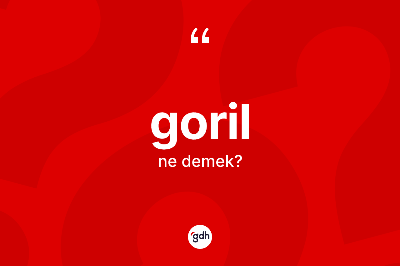 Goril kelimesi nedir? Gorilin sözlükteki anlamı nedir?