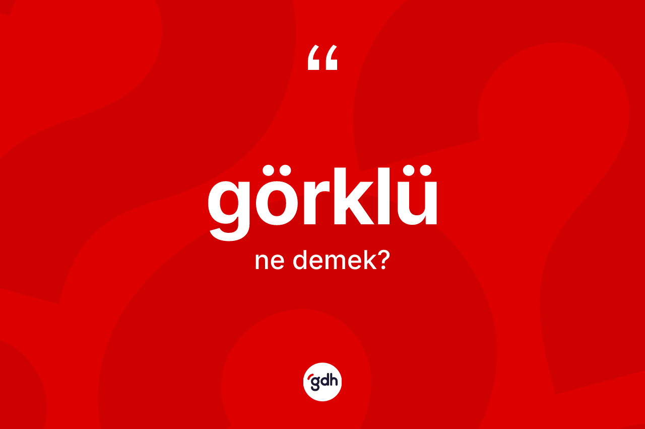 Görklü kelimesinin anlamı nedir? Görklü kelimesinin özellikleri nelerdir?