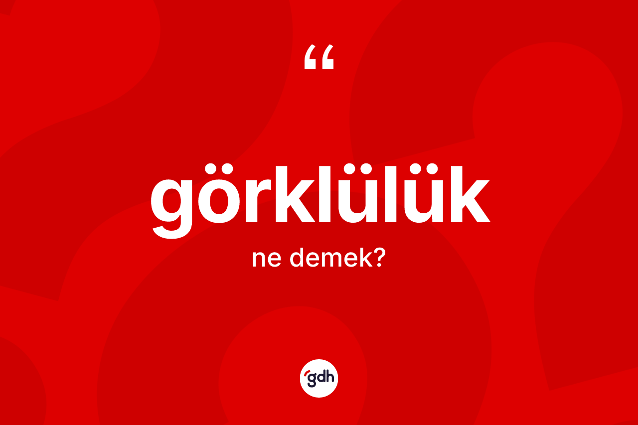 Görklülük kelimesinin anlamı nedir? Görklülüğün sözlükteki anlamı nedir?