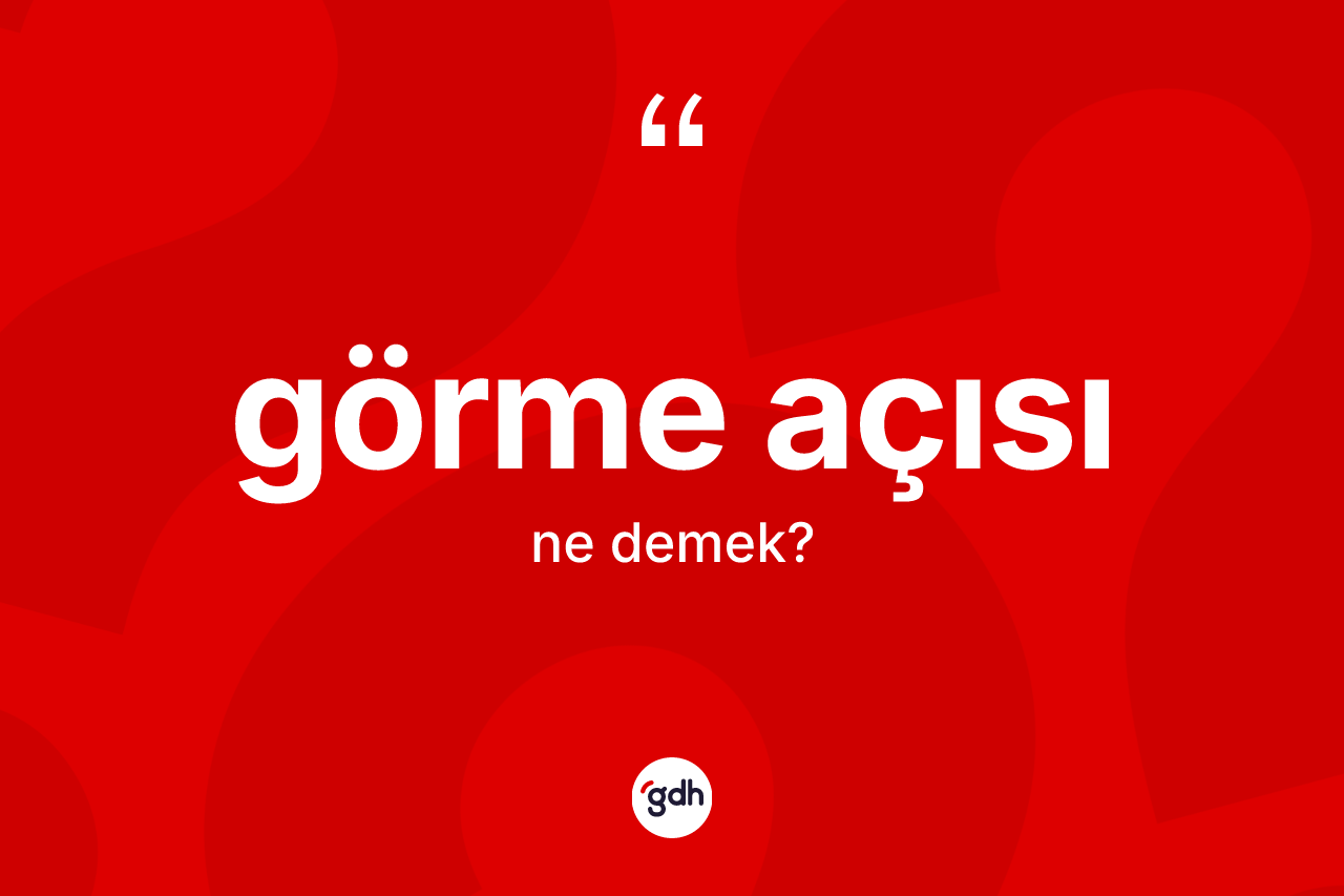 Görme açısı nedir? Görme açısının halk arasındaki kullanımı nasıldır?