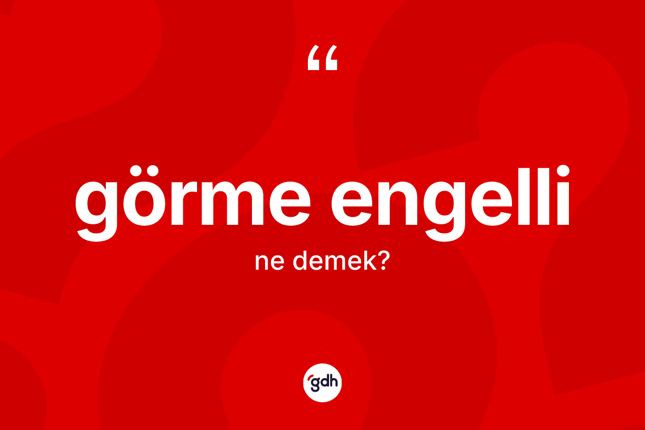 Görme engelli kelimesinin anlamı nedir? Görme engellinin halk arasındaki kullanımı nasıldır?