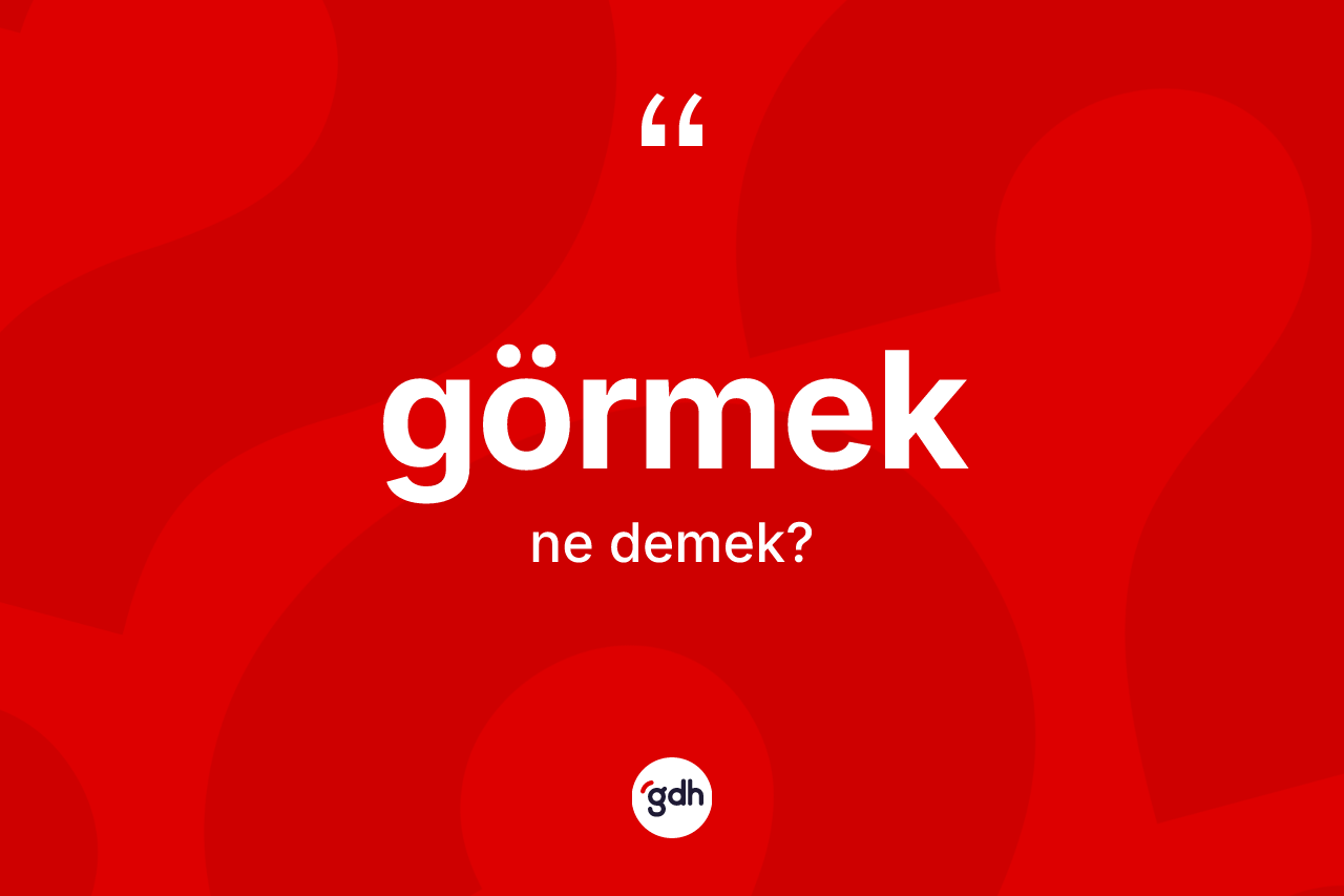 Görmek kelimesinin anlamı nedir? Görmekin TDK'ya göre anlamı nedir?