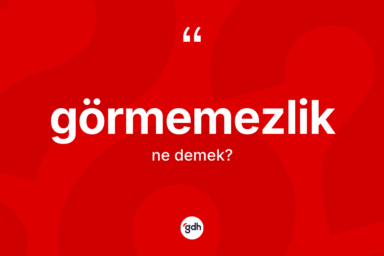 Görmemezlik kelimesinin tanımı nedir? Görmemezlik kelimesinin özellikleri nelerdir?