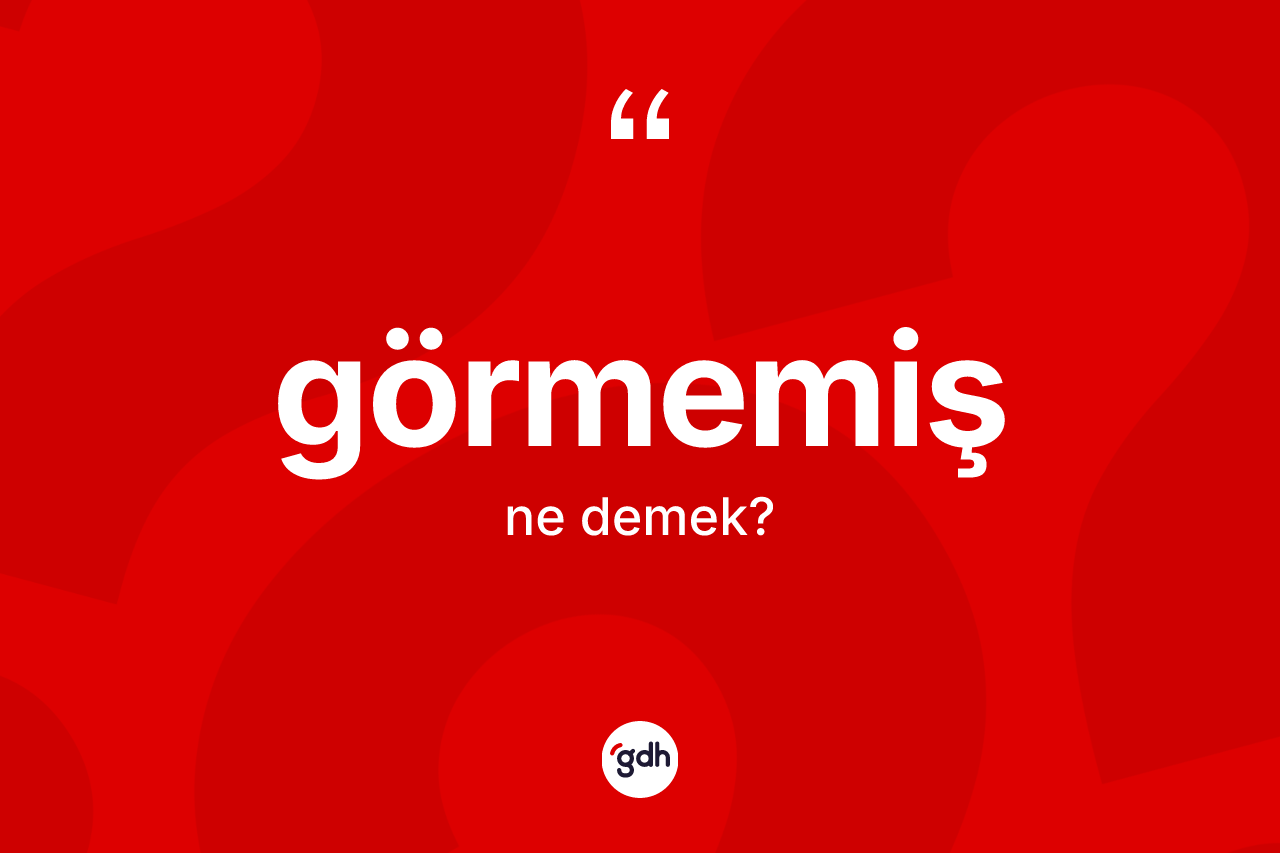 Görmemiş ne anlama gelir? Görmemiş kelimesinin özellikleri nelerdir?
