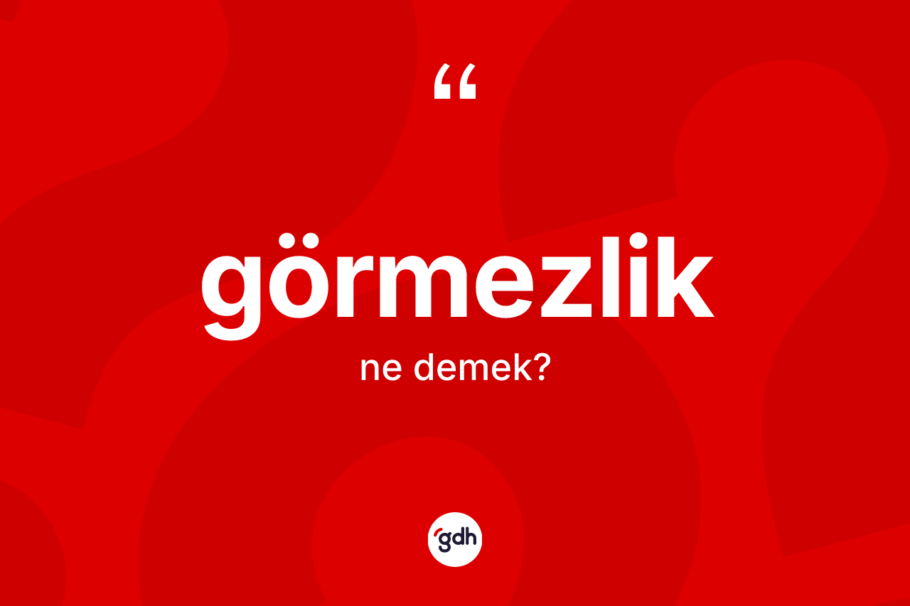 Görmezlik kelimesinin sözlükteki tanımı nedir? Görmezliğin kısaca tanımı nedir?