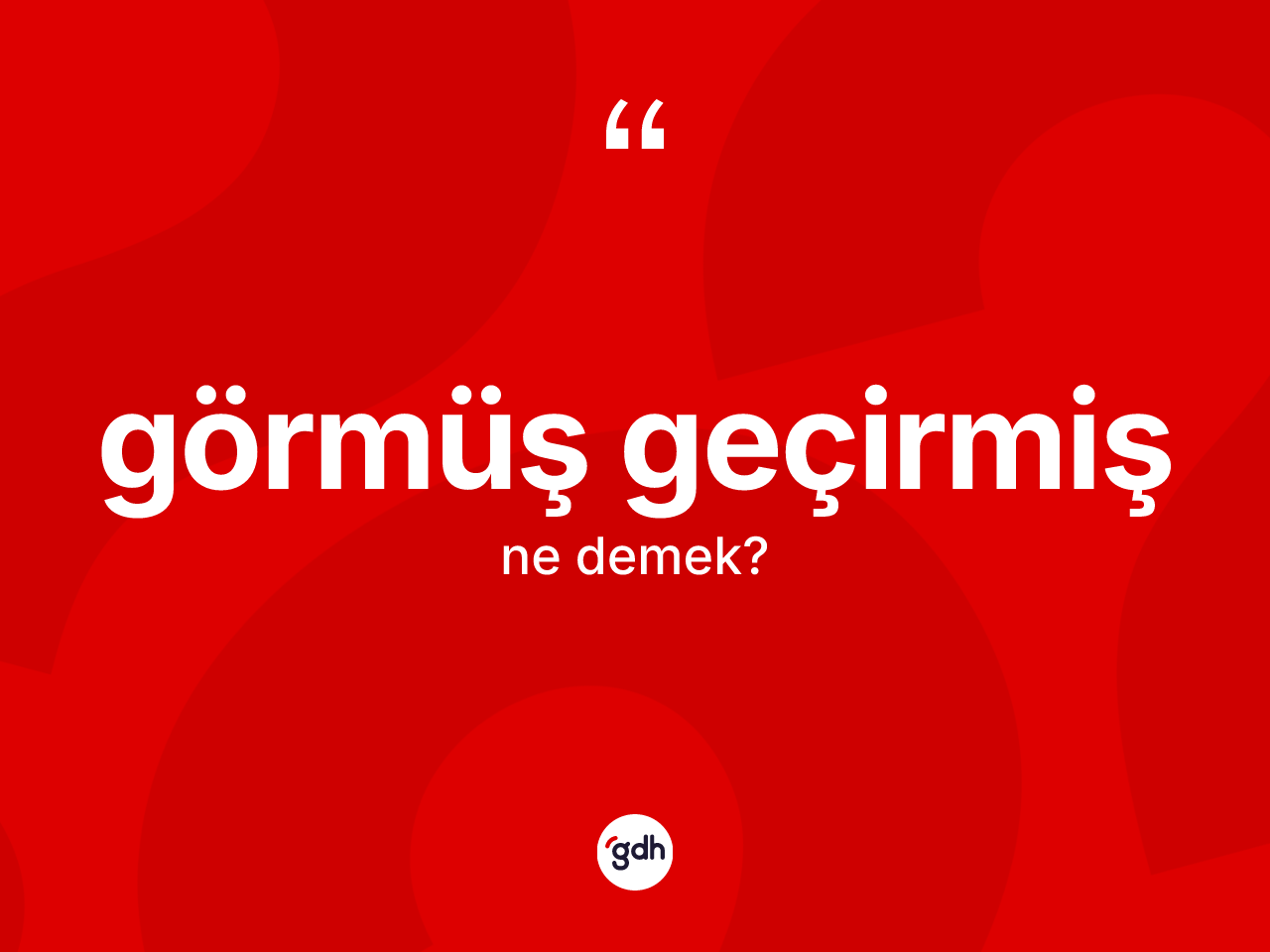 Görmüş geçirmiş kelimesi nedir? Görmüş geçirmişin halk arasındaki kullanımı nasıldır?