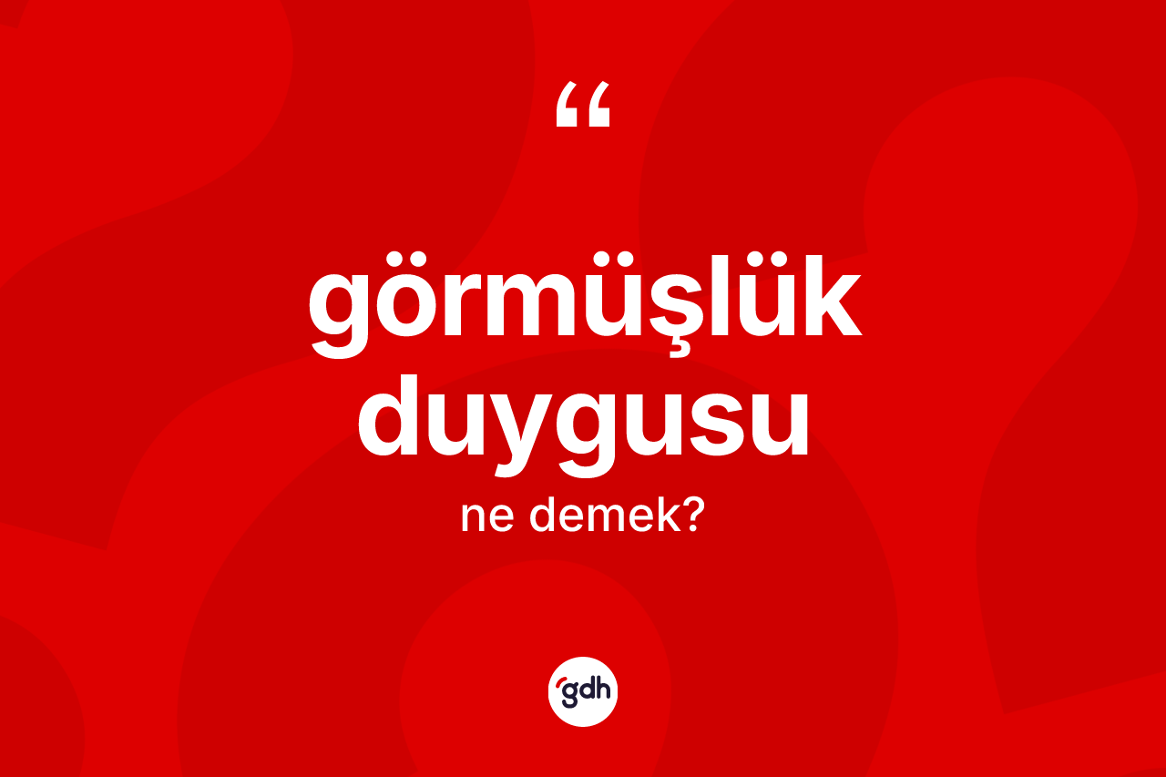 Görmüşlük duygusu kelimesinin anlamı nedir? Görmüşlük duygusunun TDK'ya göre anlamı nedir?