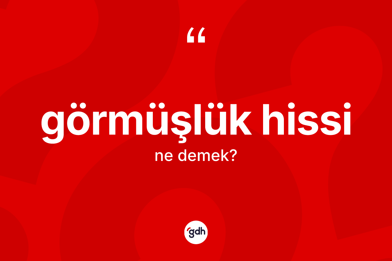 Görmüşlük hissi kelimesinin anlamı nedir? Görmüşlük hissinin TDK'ya göre anlamı nedir?