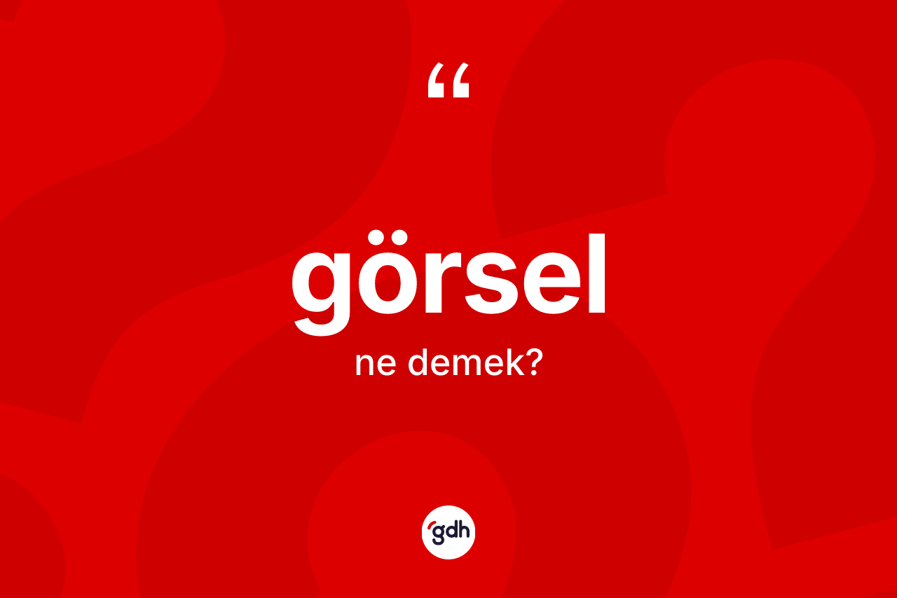 Görsel kelimesinin anlamı nedir? Görsel kelimesinin özellikleri nelerdir?