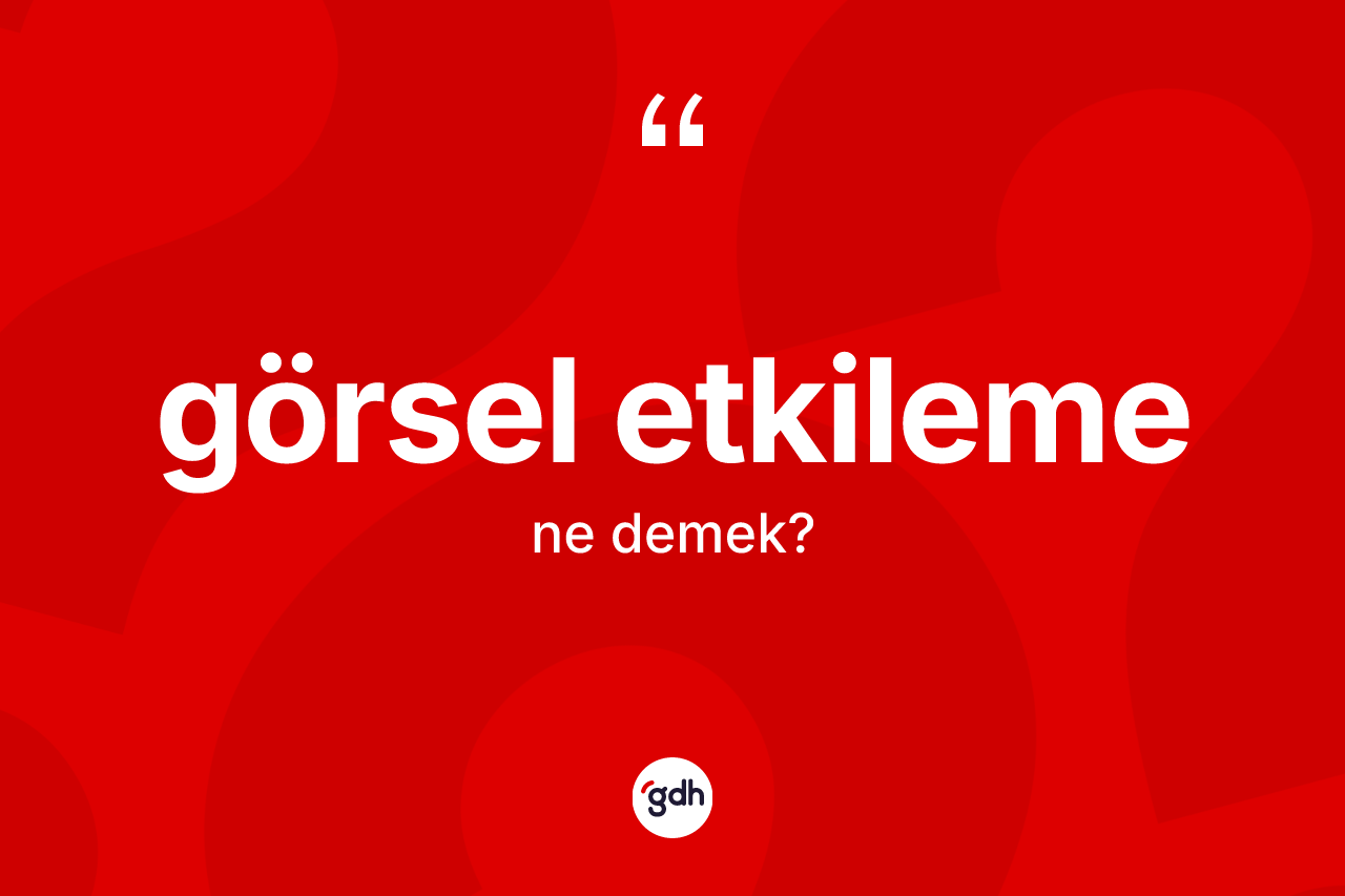Görsel etkileme ne anlama gelir? Görsel etkileme kelimesinin TDK anlamı nedir?