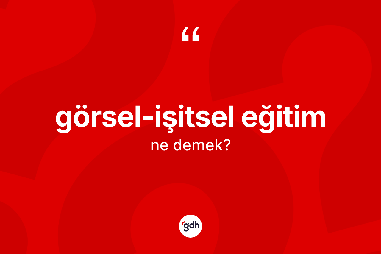 Görsel-işitsel eğitim kelimesi ne demek? Görsel-işitsel eğitimin kısaca tanımı nedir?