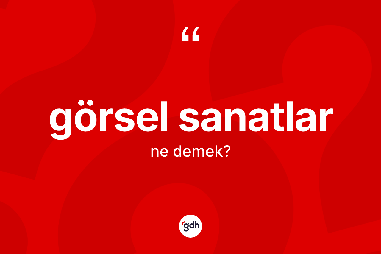 Görsel sanatlar kelimesi ne demek? Görsel sanatların sözlükteki anlamı nedir?