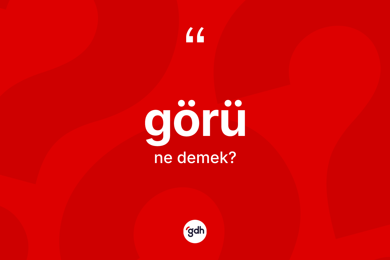 Görü nedir? Görünün kısaca tanımı nedir?