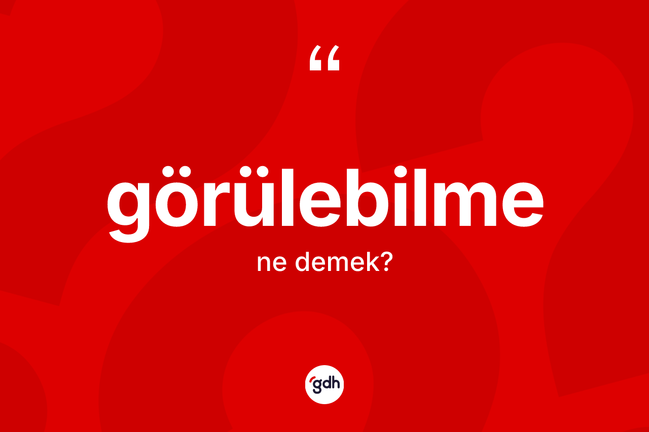 Görülebilme ne anlama gelir? Görülebilmenin TDK'ya göre anlamı nedir?
