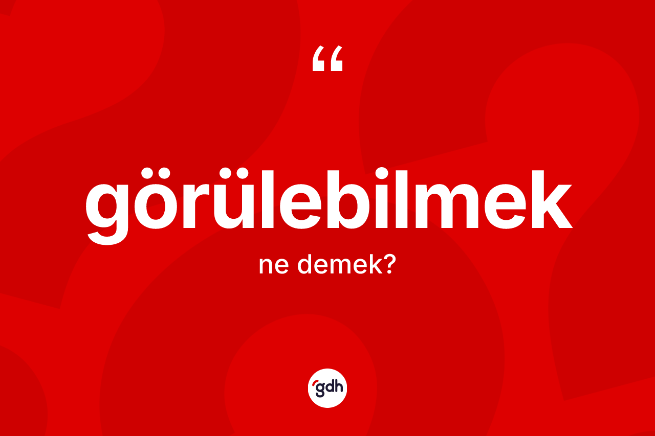 Görülebilmek kelimesinin anlamı nedir? Görülebilmeğin TDK'ya göre anlamı nedir?