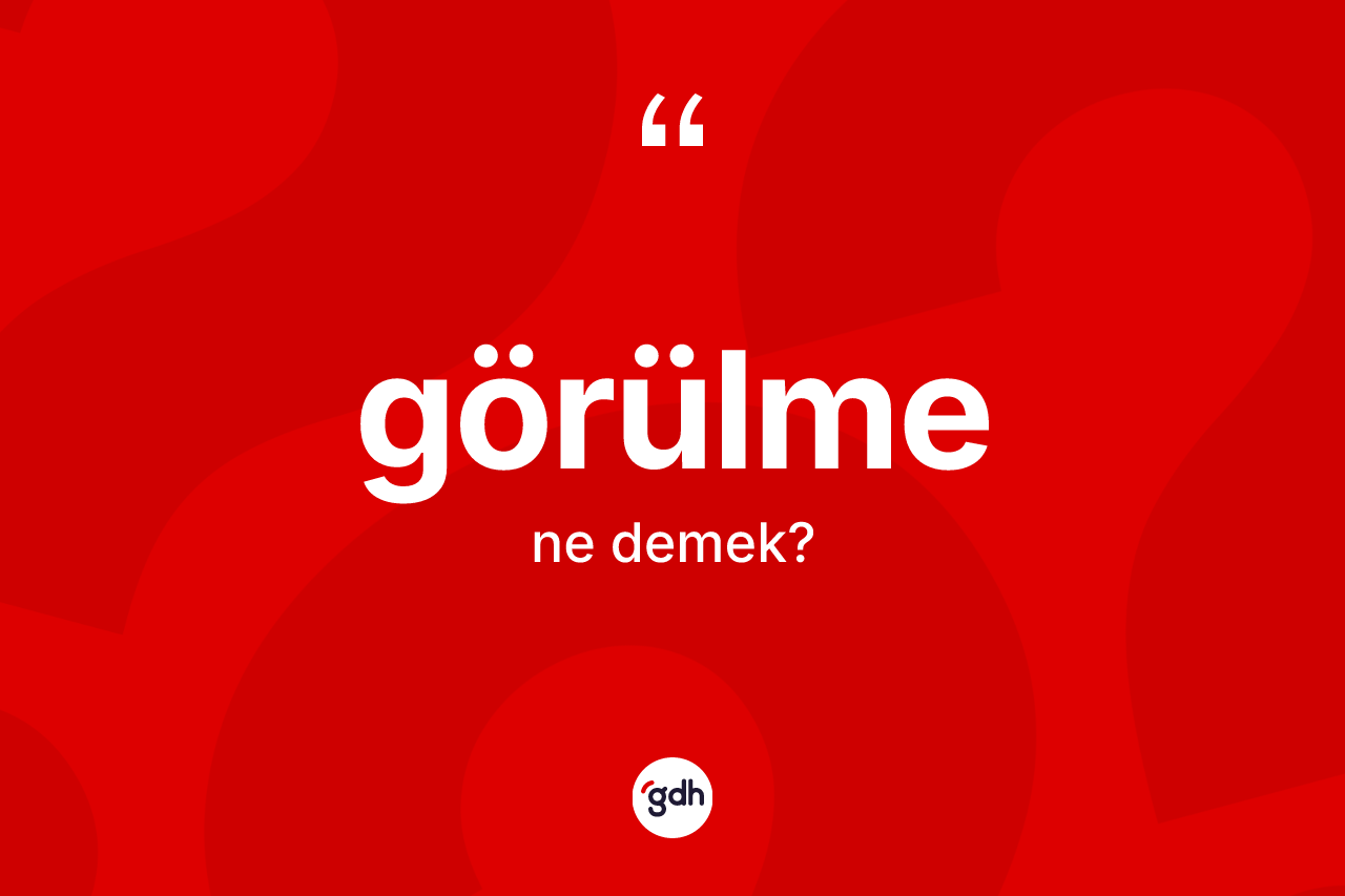 Görülme kelimesi ne anlama gelir? Görülmenin halk arasındaki kullanımı nasıldır?