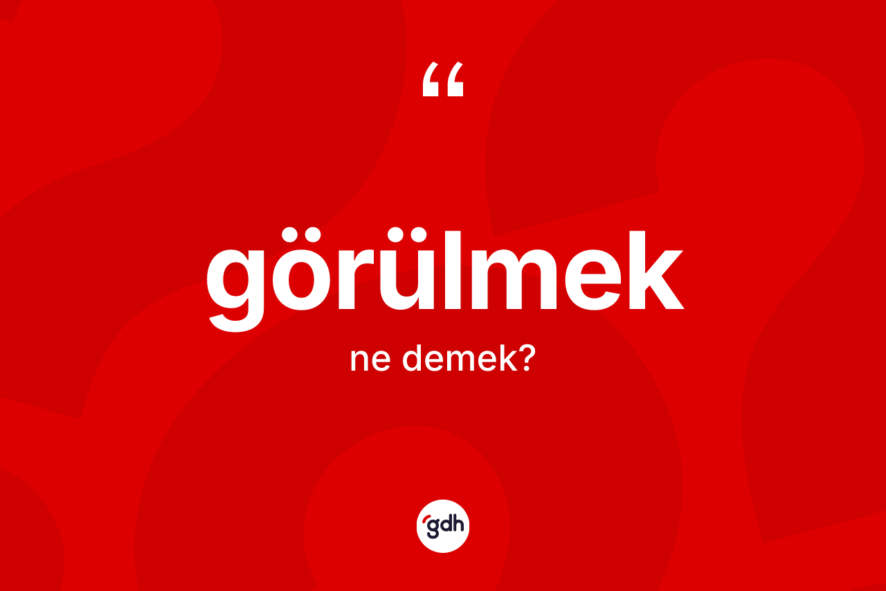 Görülmek kelimesinin tanımı nedir? Görülmeğin halk arasındaki kullanımı nasıldır?