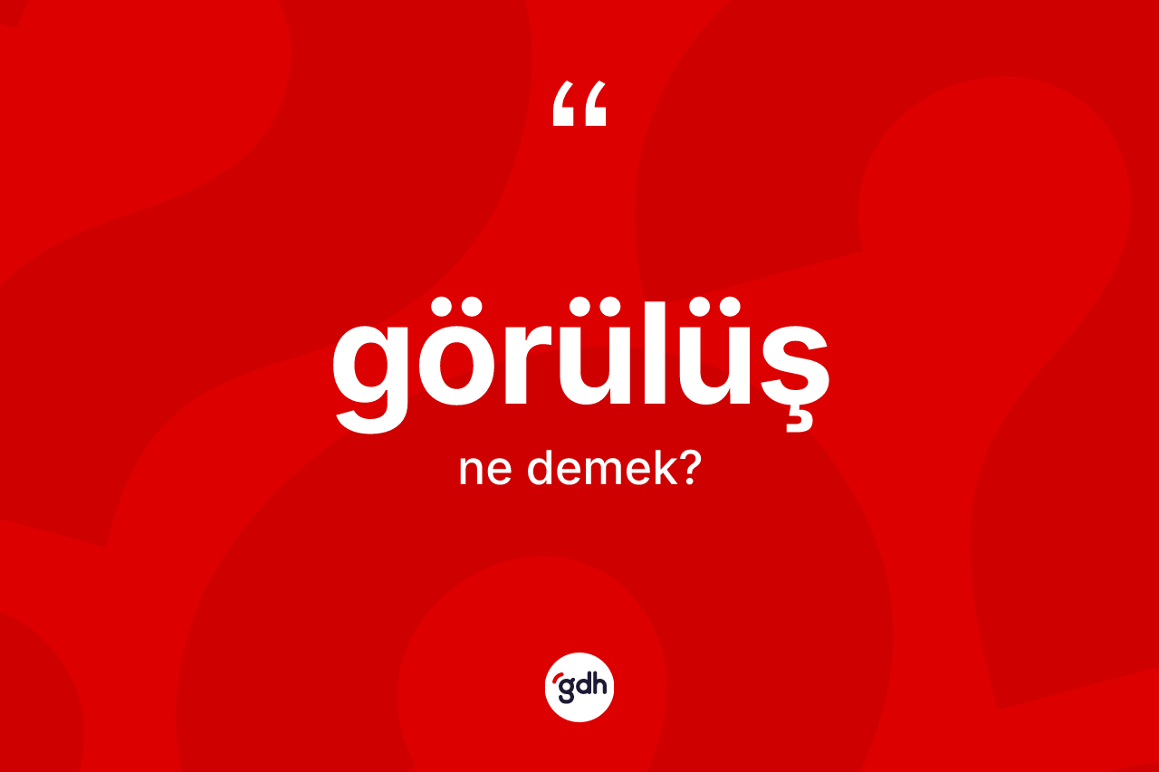 Görülüş kelimesi ne demek? Görülüşün sözlükteki anlamı nedir?