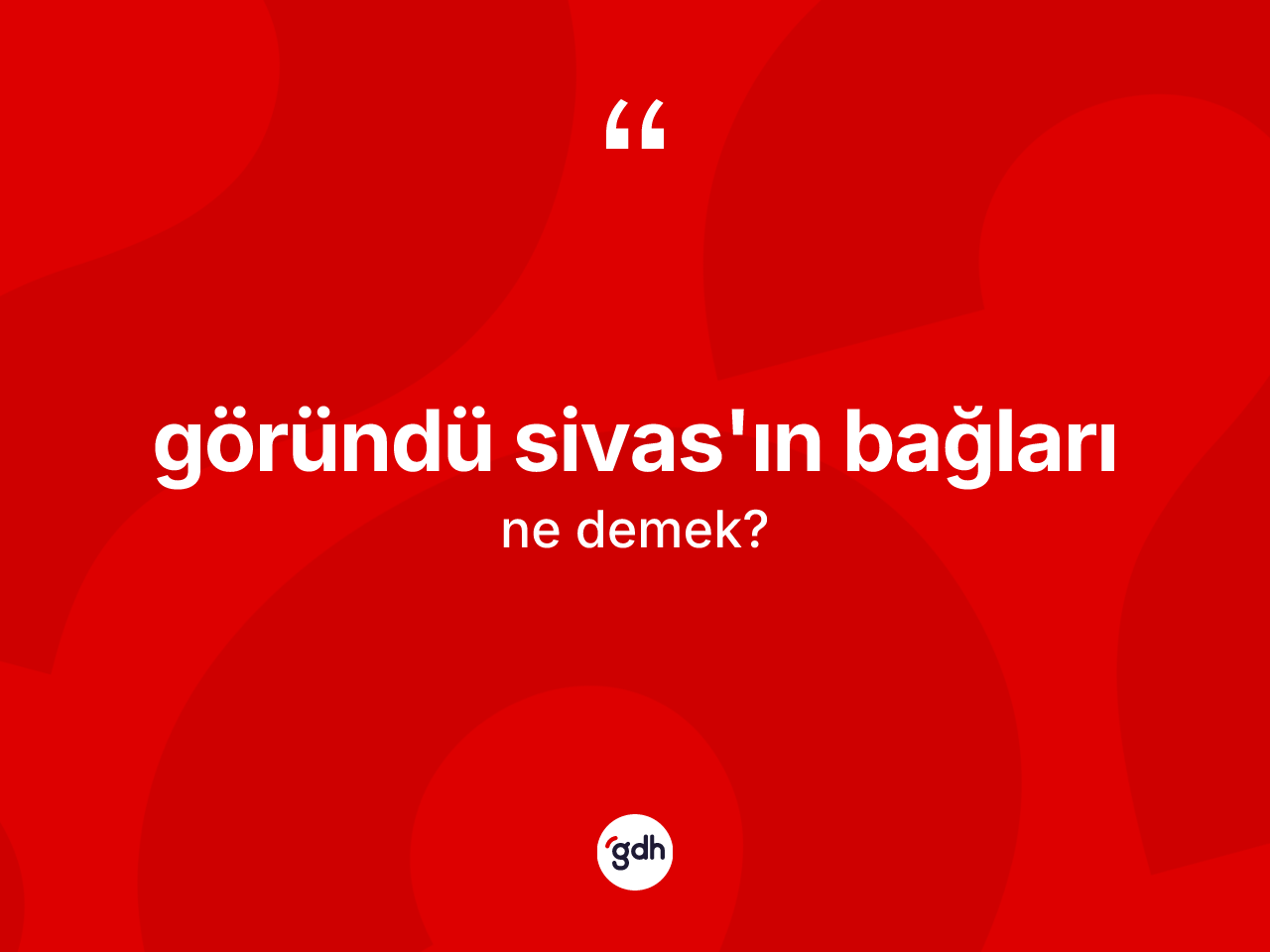 Göründü Sivas'ın bağları ifadesinin tanımı nedir? Göründü Sivas'ın bağları sözü nerede kullanılır?