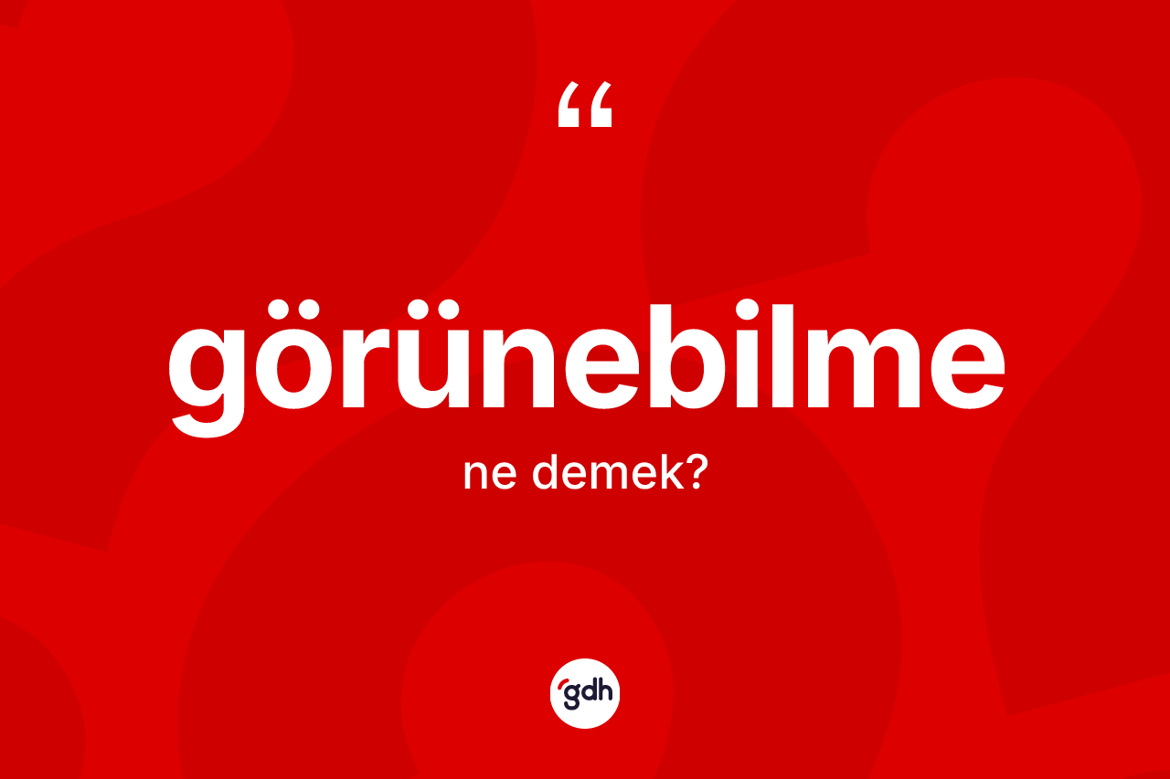 Görünebilme kelimesinin tanımı nedir? Görünebilmenin TDK'ya göre anlamı nedir?