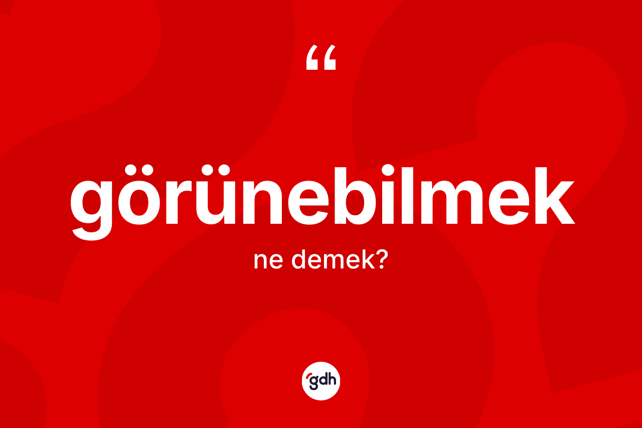 Görünebilmek kelimesinin tanımı nedir? Görünebilmek kelimesinin TDK'ya göre açıklaması nedir?