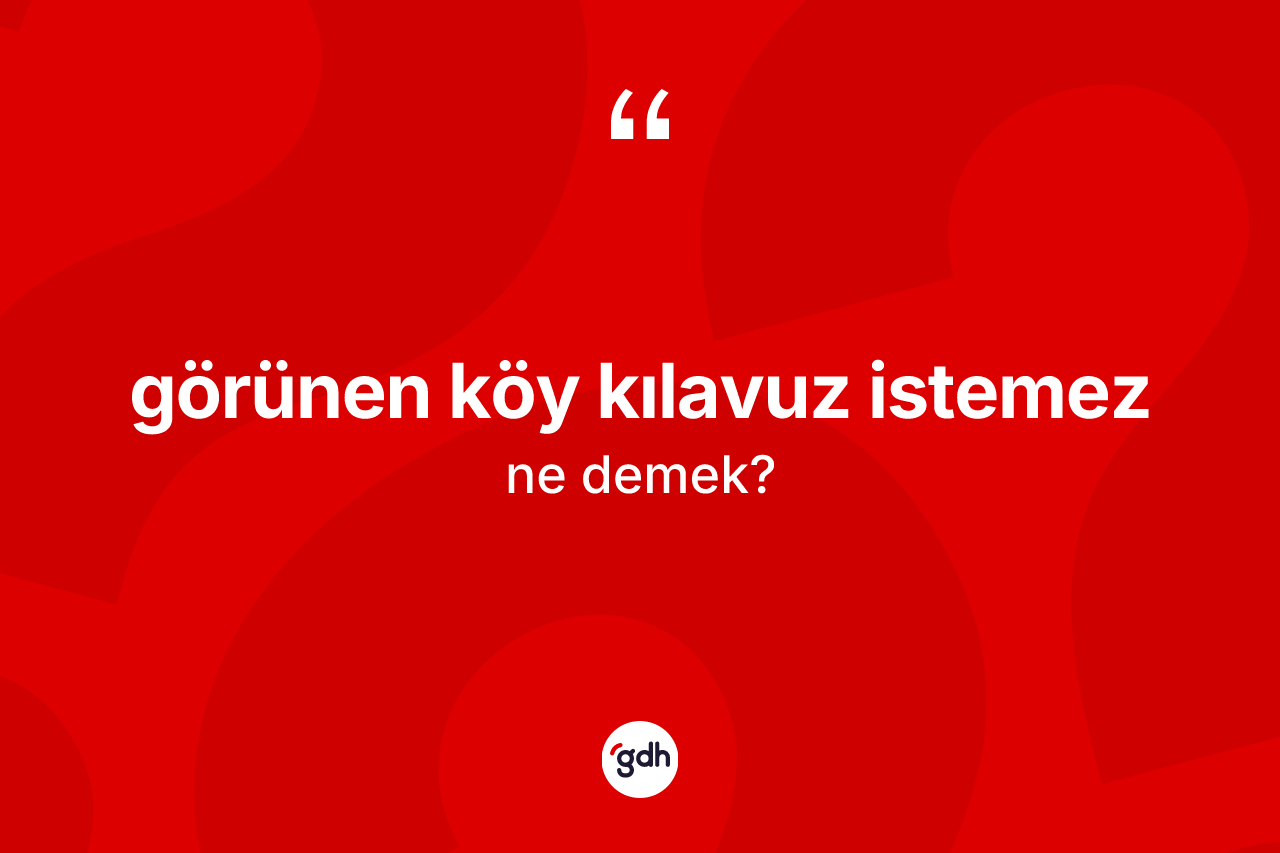 Görünen köy kılavuz istemez ifadesinin tanımı nedir? Görünen köy kılavuz istemez sözünün TDK anlamı nedir?