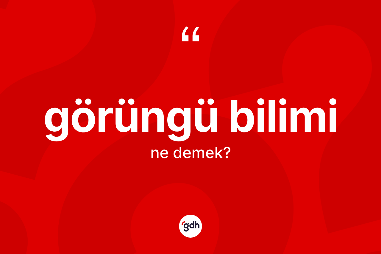 Görüngü bilimi kelimesinin anlamı nedir?