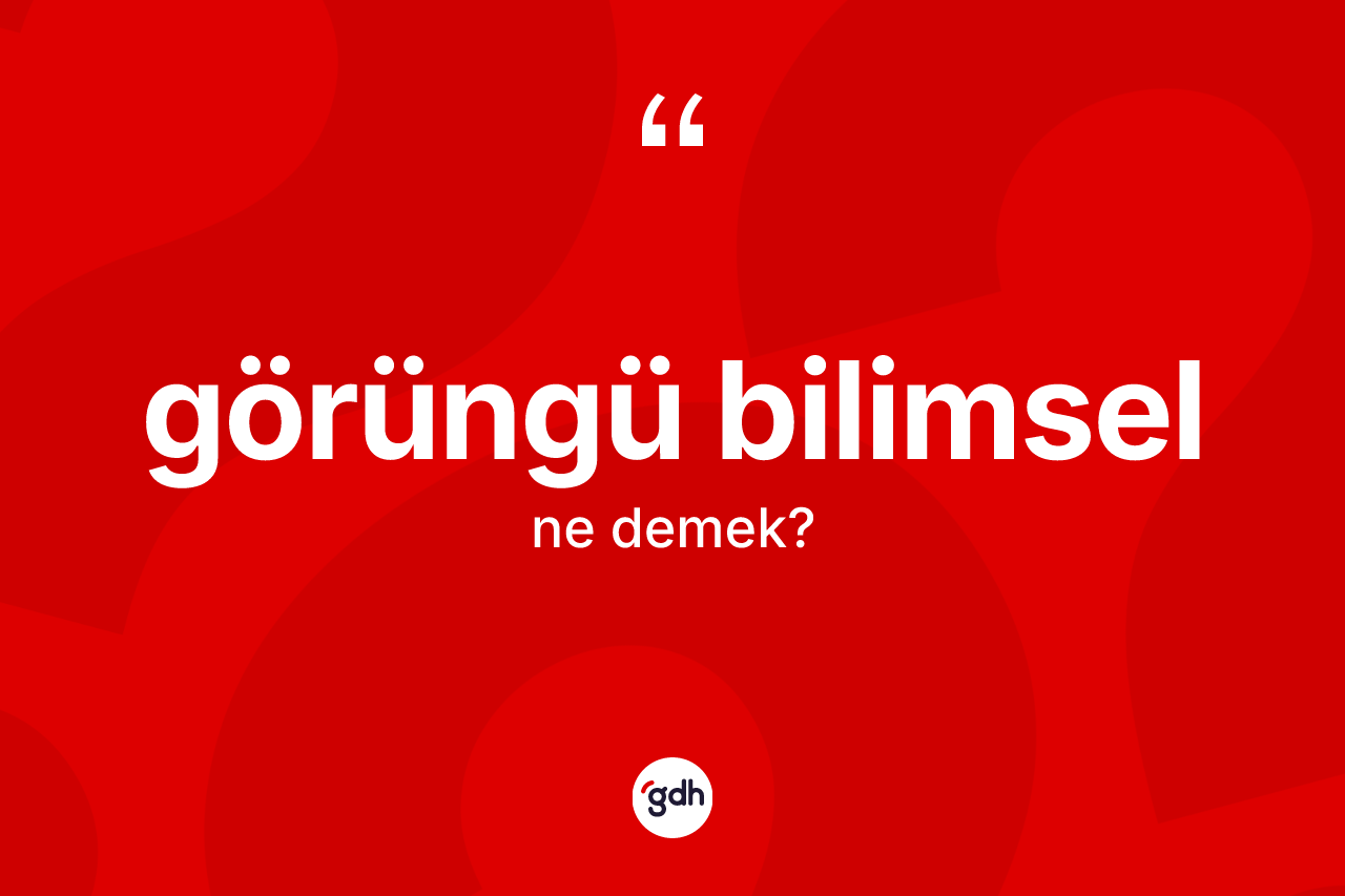 Görüngü bilimsel kelimesinin anlamı nedir?