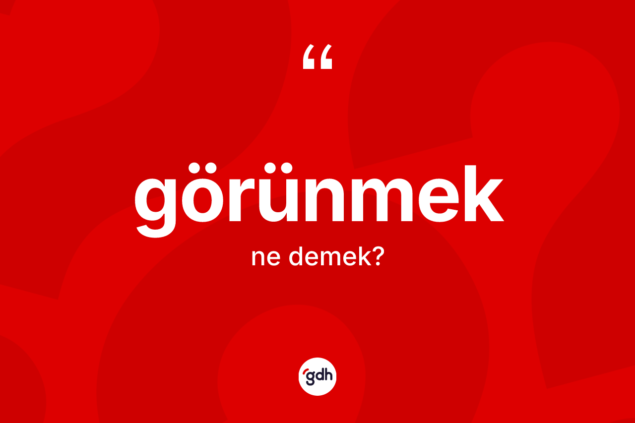 Görünmek kelimesinin tanımı nedir? Görünmeğin TDK'ya göre anlamı nedir?