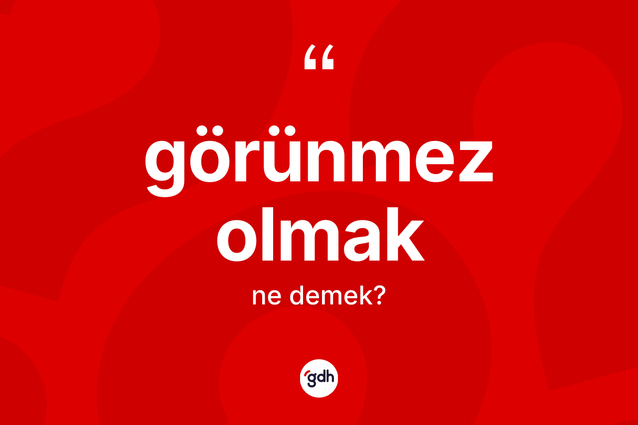 Görünmez olmak ifadesinin sözlükteki anlamı nedir?