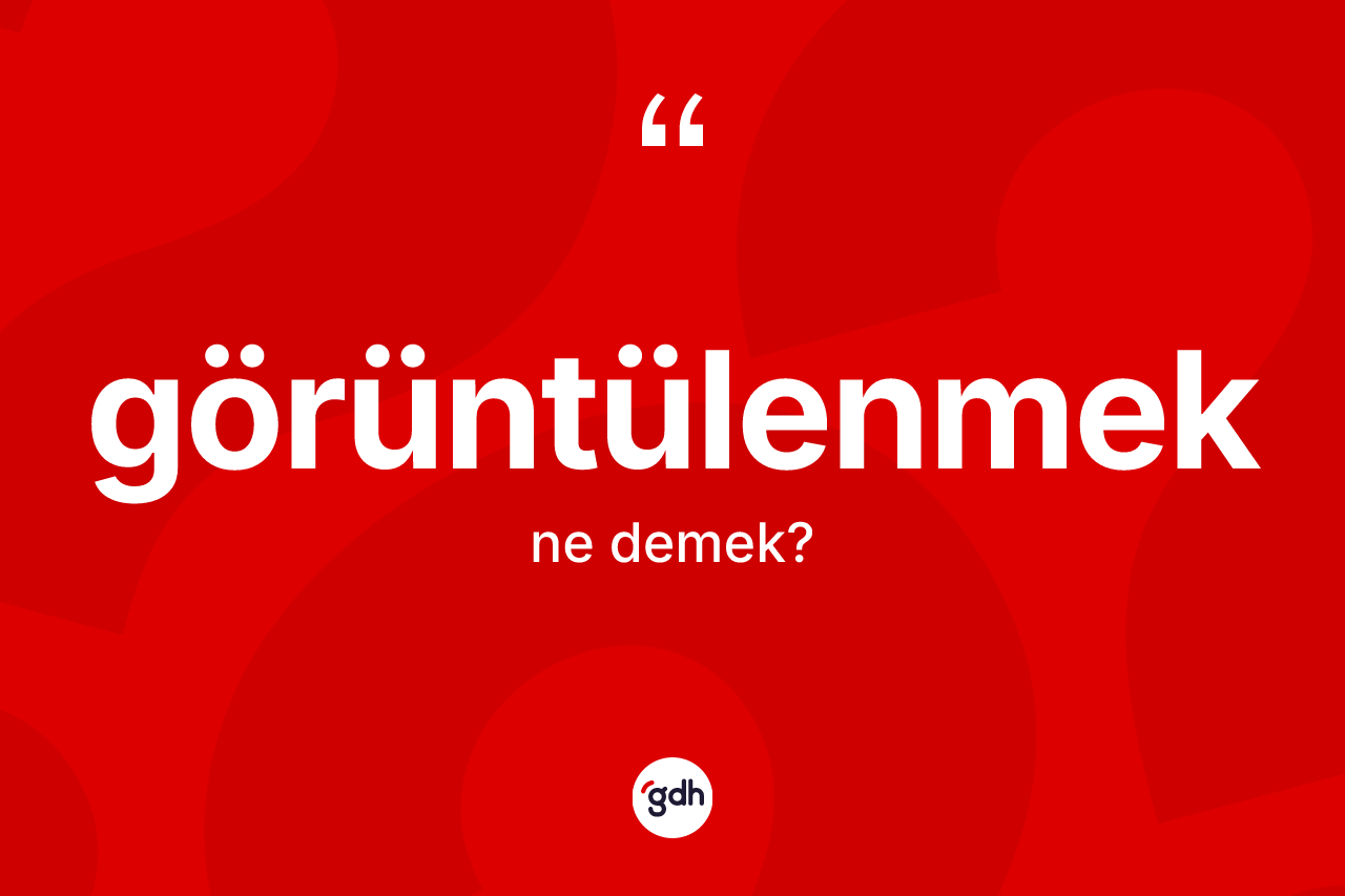 Görüntülenmek kelimesinin tanımı nedir? Görüntülenmeğin TDK'ya göre anlamı nedir?
