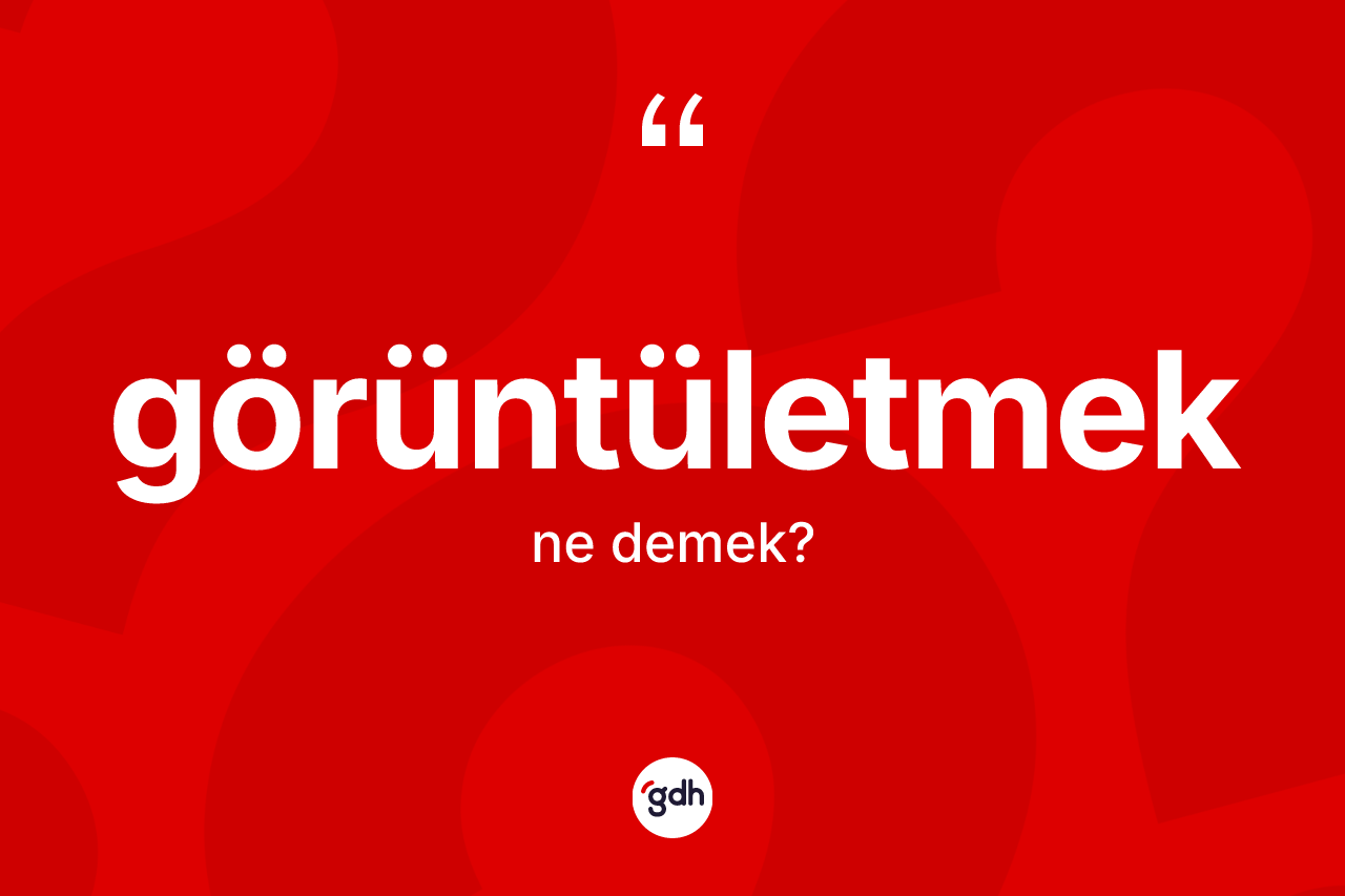 Görüntületmek kelimesinin sözlükteki tanımı nedir? Görüntületmeğin TDK'ya göre anlamı nedir?