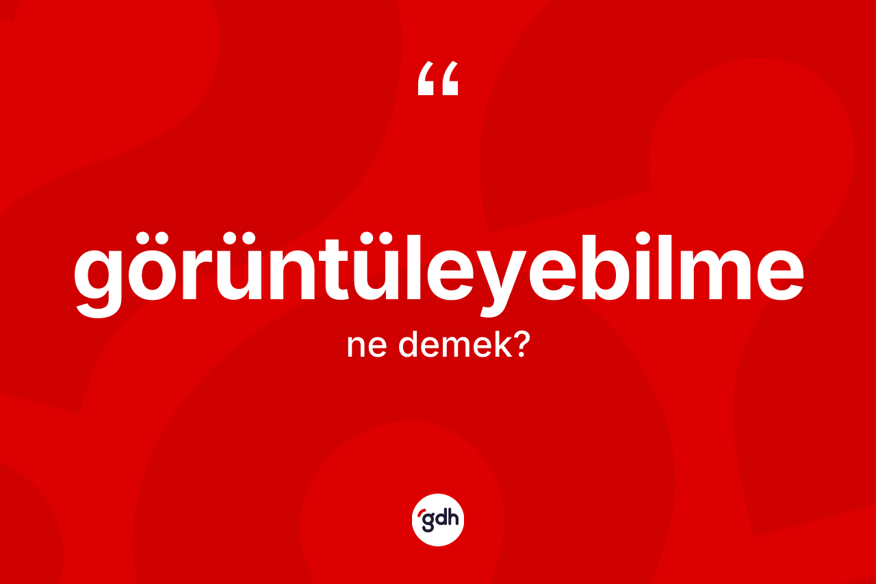 Görüntüleyebilme kelimesi ne demek? Görüntüleyebilmenin kısaca tanımı nedir?