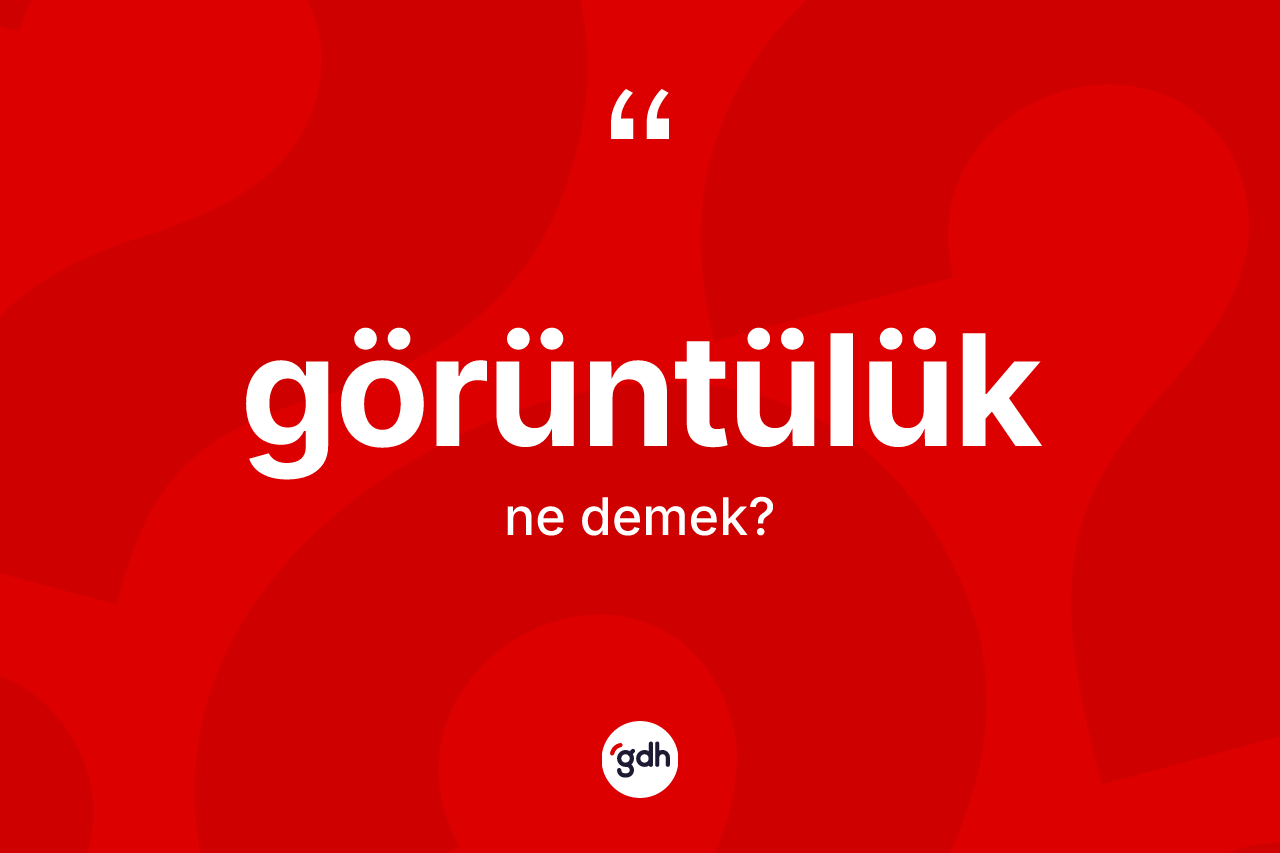 Görüntülük kelimesinin anlamı nedir? Görüntülüğün halk arasındaki kullanımı nasıldır?