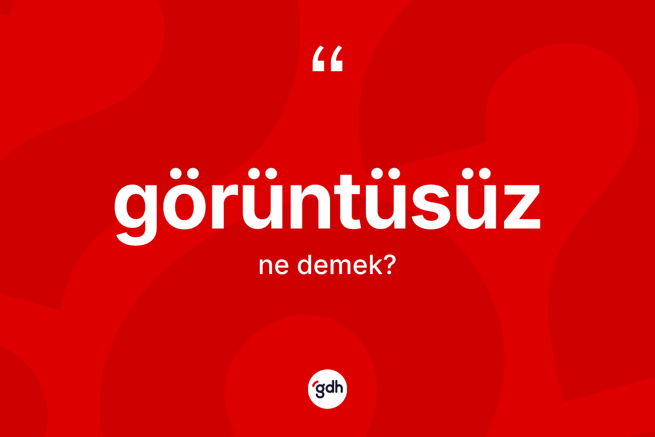 Görüntüsüz kelimesinin anlamı nedir? Görüntüsüzün sözlükteki anlamı nedir?