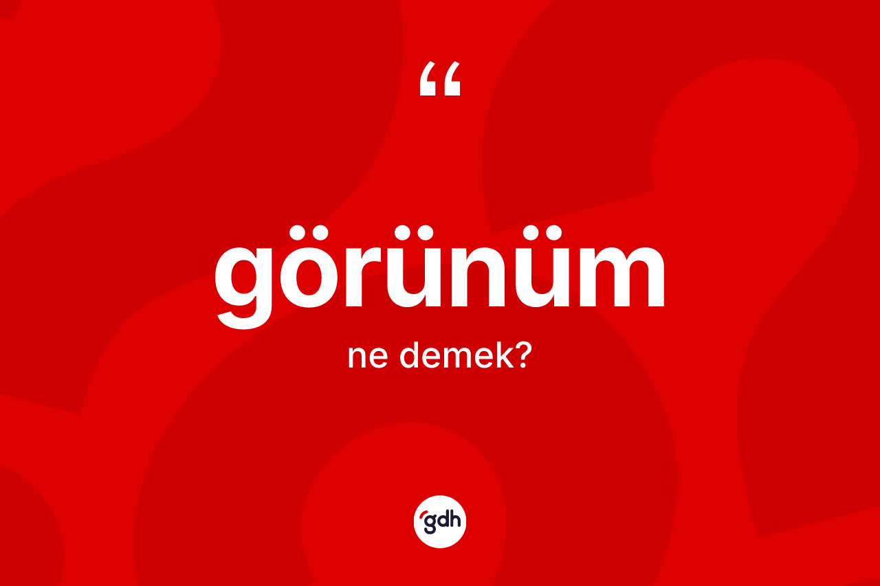 Görünüm kelimesinin tanımı nedir? Görünüm kelimesinin özellikleri nelerdir?