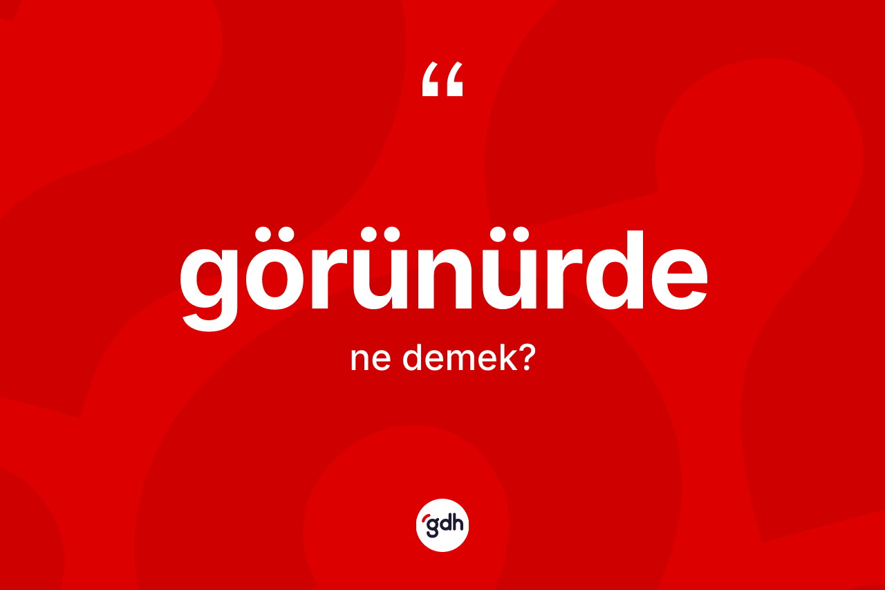 Görünürde kelimesinin sözlükteki tanımı nedir? Görünürdenin sözlükteki anlamı nedir?