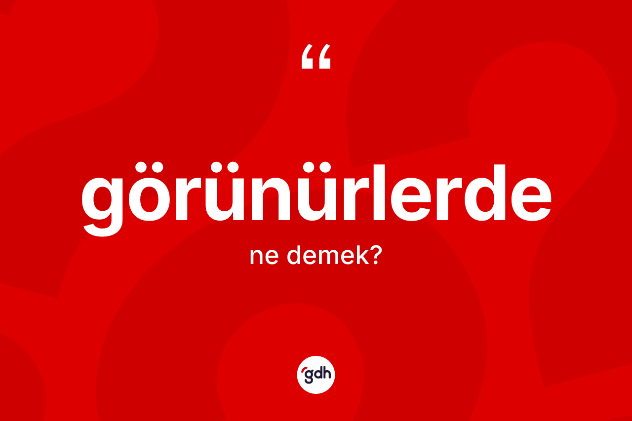 Görünürlerde nedir? Görünürlerde kelimesinin TDK anlamı nedir?
