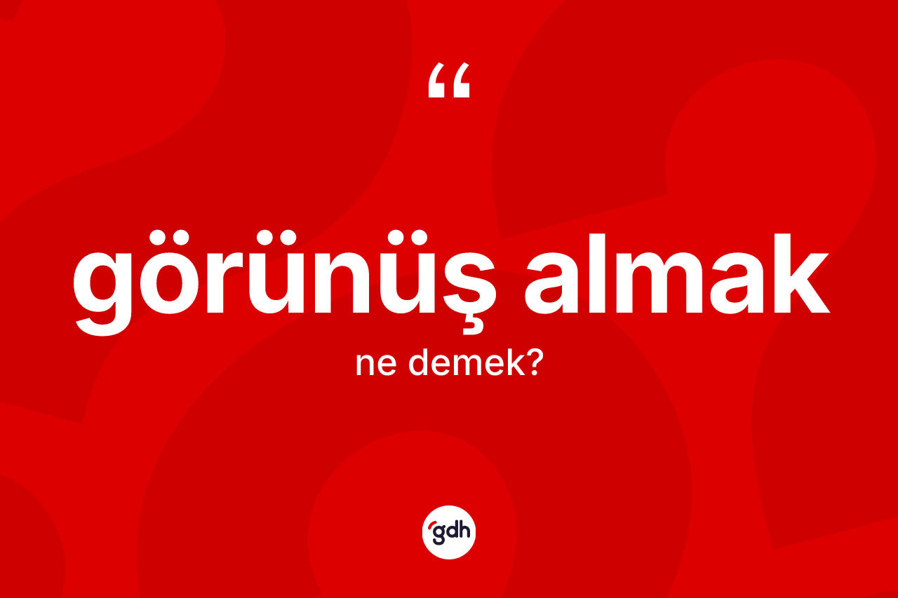 Görünüş almak ifadesinin sözlükteki anlamı nedir? Görünüş almak ifadesi nerede kullanılır?