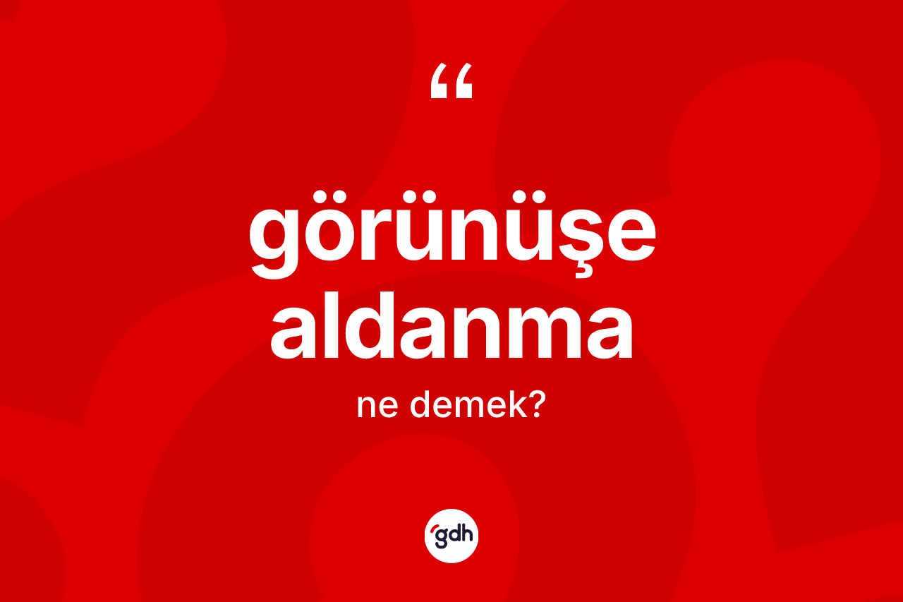 Görünüşe aldanma ifadesinin anlamı nedir? Görünüşe aldanma ifadesi nerede kullanılır?