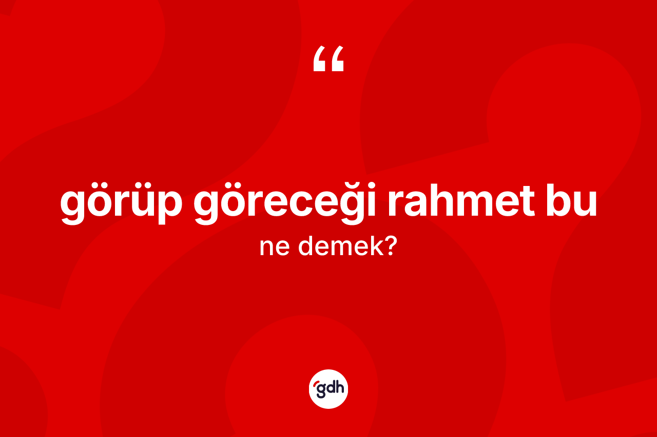 Görüp göreceği rahmet bu sözü ne demektir?