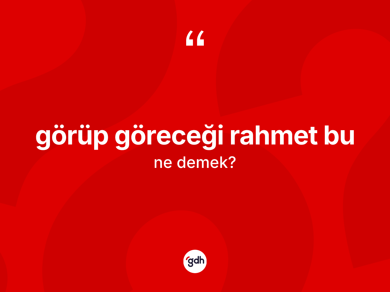 Görüp göreceği rahmet bu sözü ne demektir? Görüp göreceği rahmet bu ifadesinin kaç farklı anlamı var?