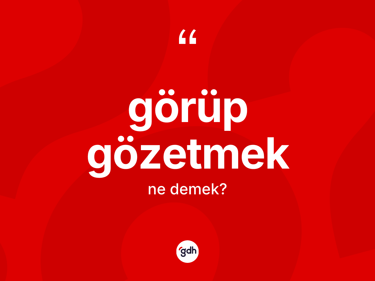 Görüp gözetmek ne anlama gelir? Görüp gözetmek ifadesinin TDK'ya göre açıklaması nedir?