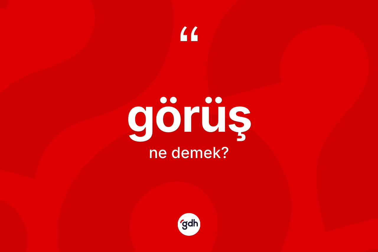 Görüş kelimesinin tanımı nedir? Görüşün TDK'ya göre anlamı nedir?