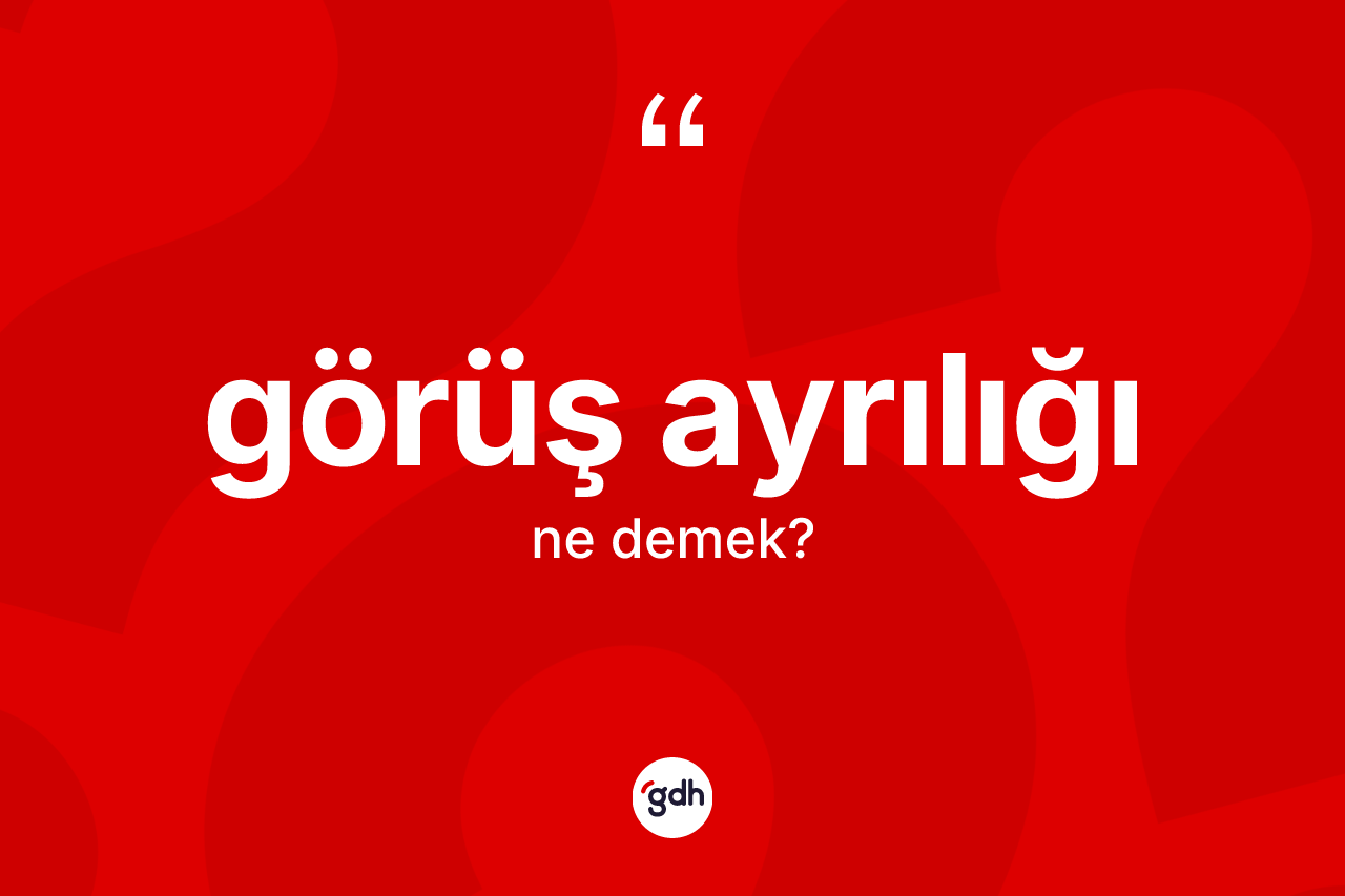 Görüş ayrılığı kelimesi ne anlama gelir? Görüş ayrılığının TDK'ya göre anlamı nedir?