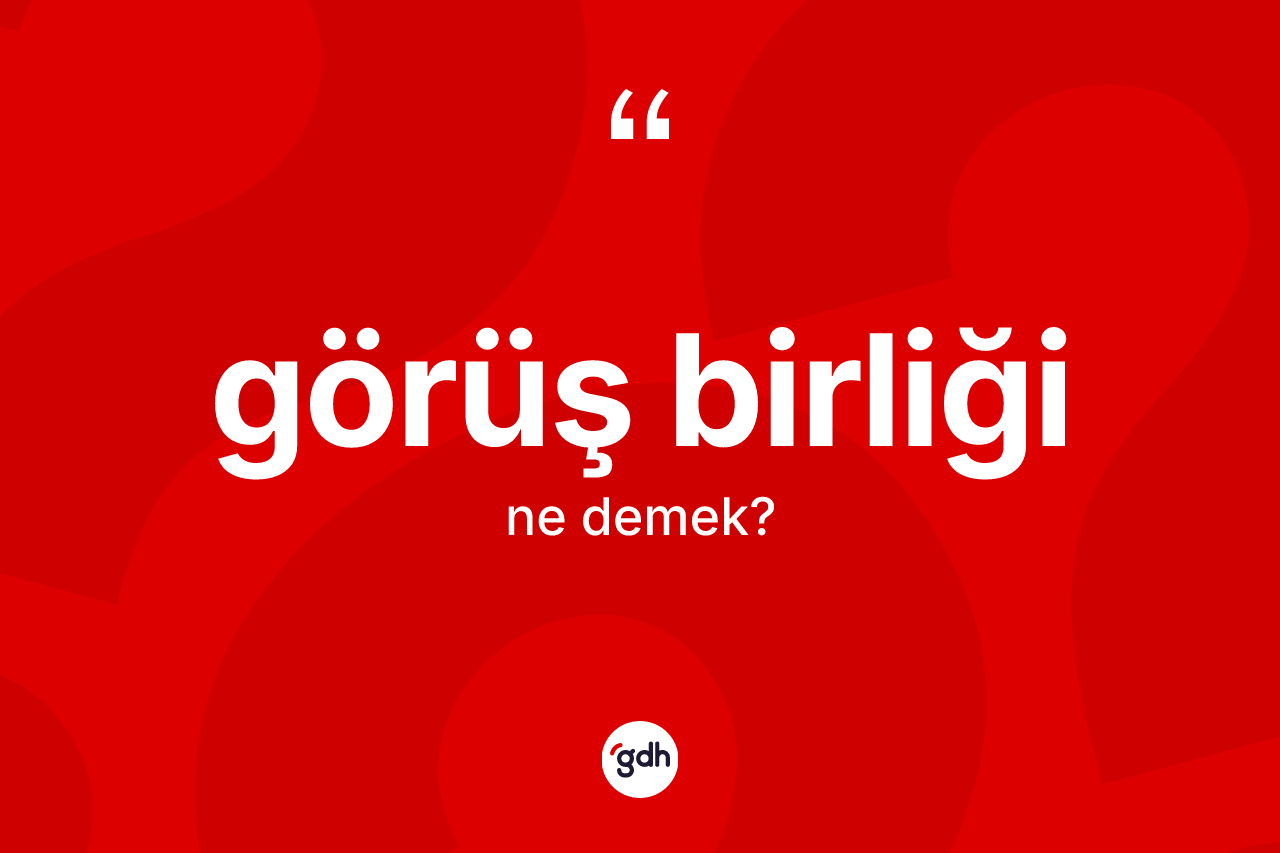 Görüş birliği kelimesinin sözlükteki tanımı nedir? Görüş birliğinin kısaca tanımı nedir?