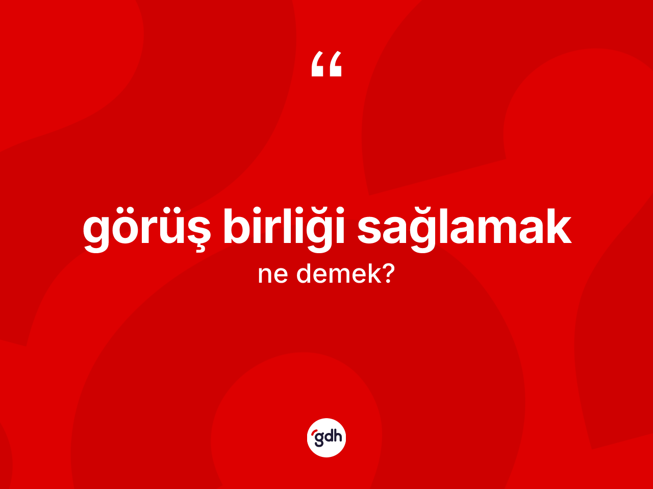 Görüş birliği sağlamak ne demek? Görüş birliği sağlamak ifadesinin özellikleri nelerdir?