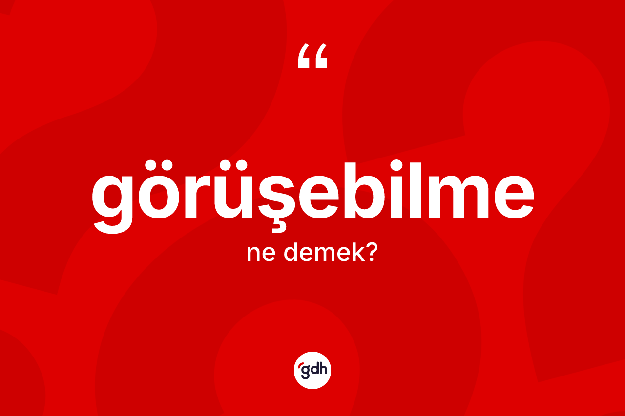 Görüşebilme nedir? Görüşebilmenin sözlükteki anlamı nedir?