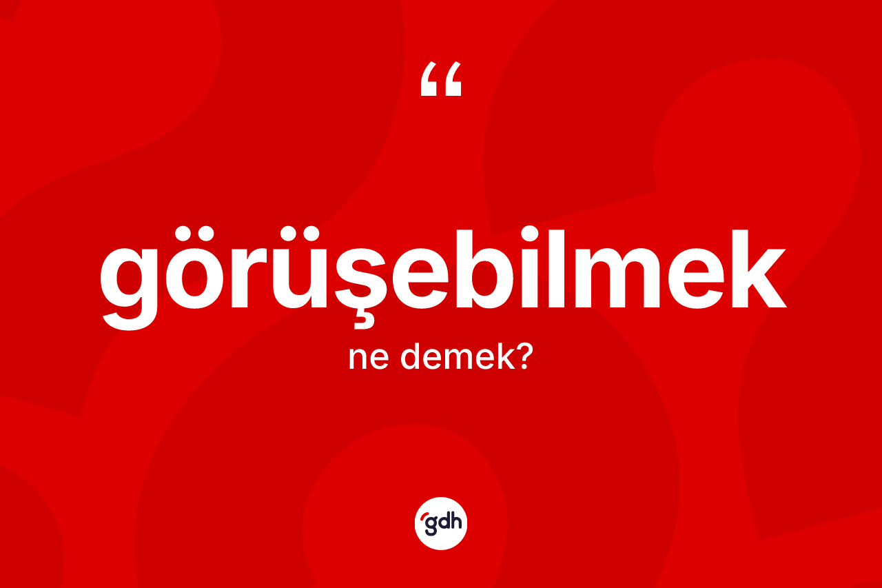 Görüşebilmek kelimesinin sözlükteki tanımı nedir? Görüşebilmek kelimesinin kaç farklı anlamı var?