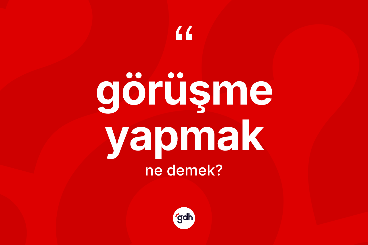 Görüşme yapmak ifadesinin kısaca tanımı nedir? Görüşme yapmak ifadesinin kaç farklı anlamı var?